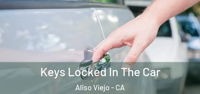  Keys Locked In The Car Aliso Viejo - CA